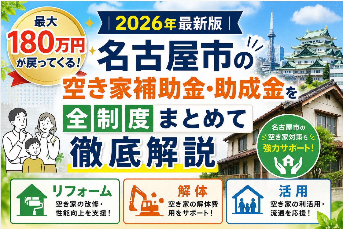 最大180万円が戻ってくる!2026年最新版|名古屋市の空き家補助金・助成金を全制度まとめて徹底解説【リフォーム・解体・活用】