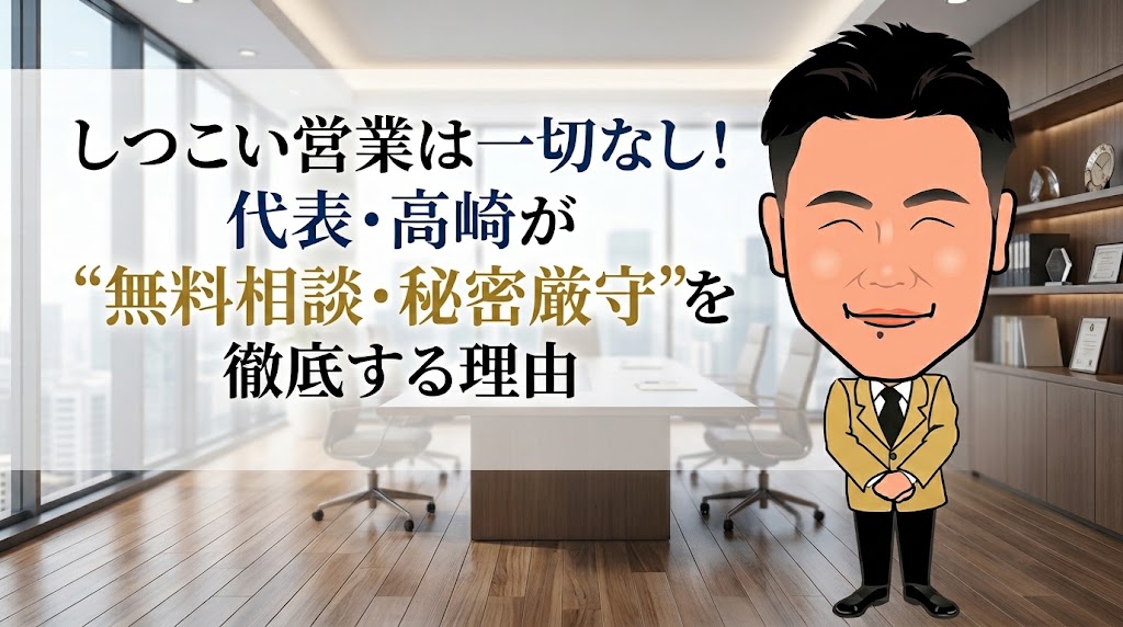 しつこい営業は一切なし！代表・髙崎が“無料相談・秘密厳守”を徹底する理由